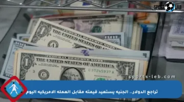 تراجع الدولار.. الجنيه يستعيد قيمته مقابل العملة الأمريكية اليوم